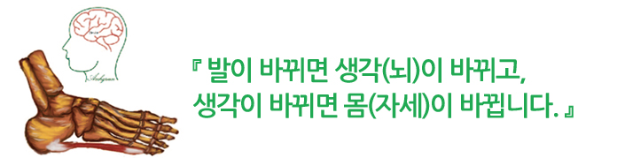 발이 바뀌면 생각(뇌)이 바뀌고, 생각이 바뀌면 몸(자세)이 바뀝니다